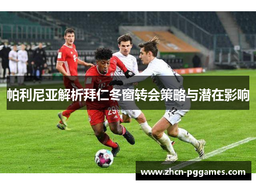 帕利尼亚解析拜仁冬窗转会策略与潜在影响