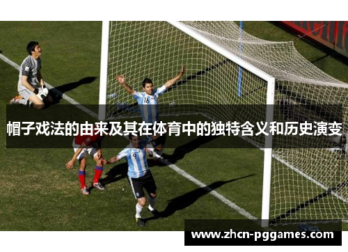 帽子戏法的由来及其在体育中的独特含义和历史演变