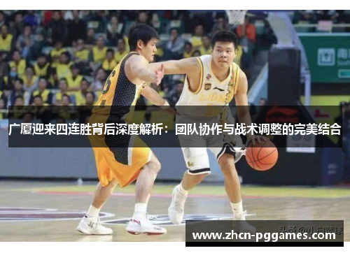 广厦迎来四连胜背后深度解析：团队协作与战术调整的完美结合