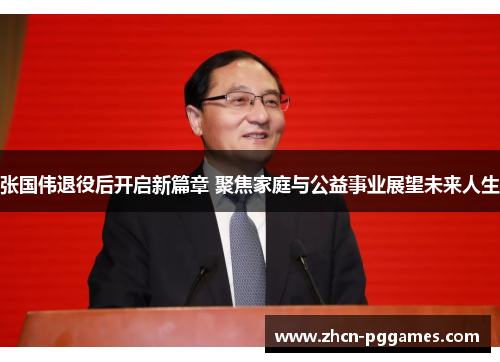 张国伟退役后开启新篇章 聚焦家庭与公益事业展望未来人生