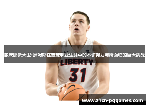 张庆鹏谈大卫·詹姆斯在篮球职业生涯中的不懈努力与所面临的巨大挑战