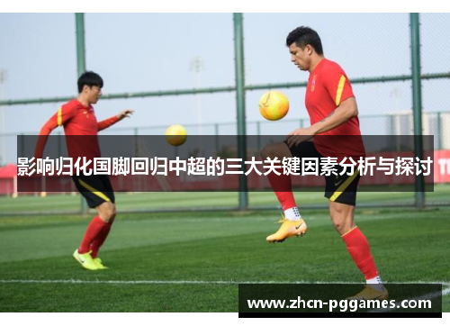 影响归化国脚回归中超的三大关键因素分析与探讨