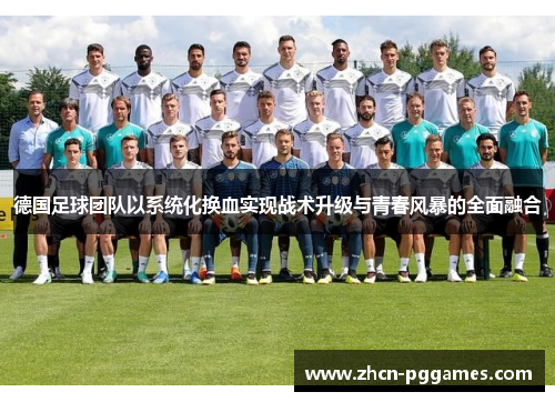 德国足球团队以系统化换血实现战术升级与青春风暴的全面融合