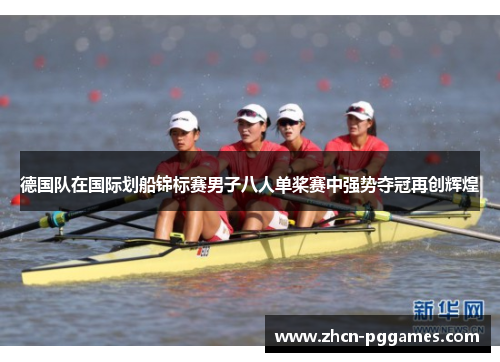 德国队在国际划船锦标赛男子八人单桨赛中强势夺冠再创辉煌