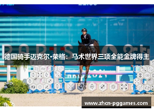 德国骑手迈克尔·荣格：马术世界三项全能金牌得主
