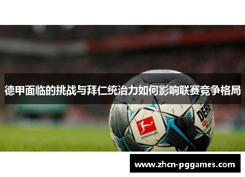 德甲面临的挑战与拜仁统治力如何影响联赛竞争格局