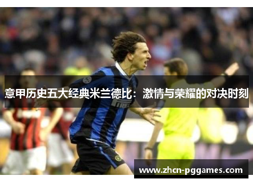 意甲历史五大经典米兰德比:激情与荣耀的对决时刻 意甲历史五大经典米兰德比:激情与荣耀的对决时刻