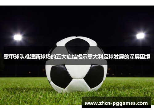 意甲球队难建新球场的五大症结揭示意大利足球发展的深层困境