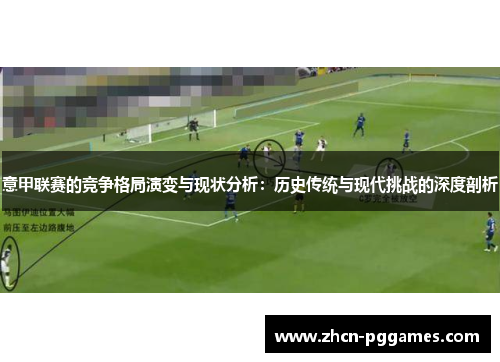 意甲联赛的竞争格局演变与现状分析:历史传统与现代挑战的深度剖析 意甲联赛的竞争格局演变与现状分析:历史传统与现代挑战的深度剖析