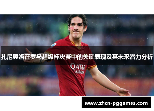 扎尼奥洛在罗马超级杯决赛中的关键表现及其未来潜力分析