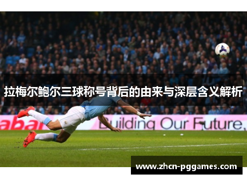拉梅尔鲍尔三球称号背后的由来与深层含义解析