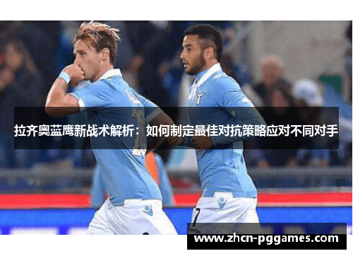 拉齐奥蓝鹰新战术解析:如何制定最佳对抗策略应对不同对手 拉齐奥蓝鹰新战术解析:如何制定最佳对抗策略应对不同对手