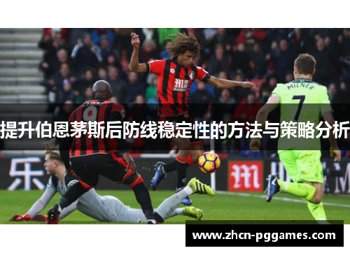 提升伯恩茅斯后防线稳定性的方法与策略分析 提升伯恩茅斯后防线稳定性的方法与策略分析